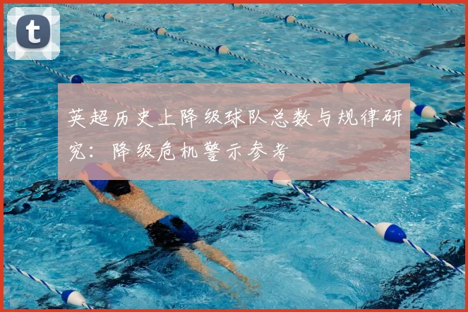 英超历史上降级球队总数与规律研究:降级危机警示参考