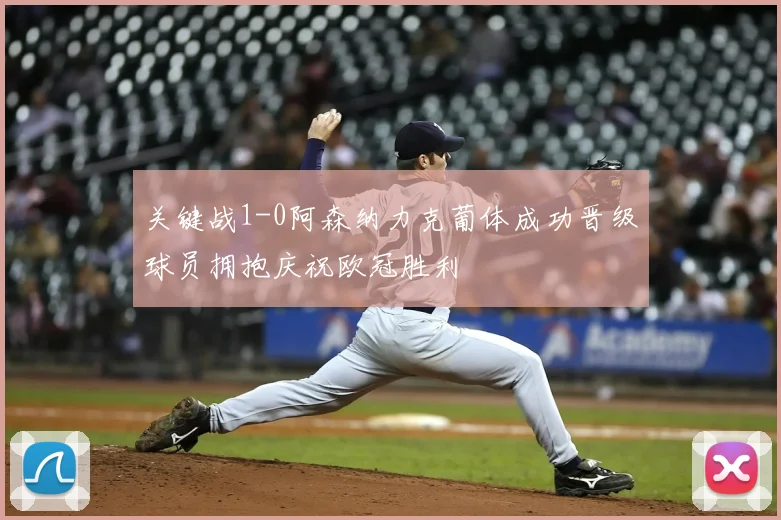 关键战1-0阿森纳力克葡体成功晋级球员拥抱庆祝欧冠胜利
