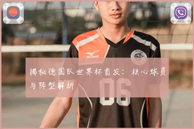 揭秘德国队世界杯首发：核心球员与阵型解析