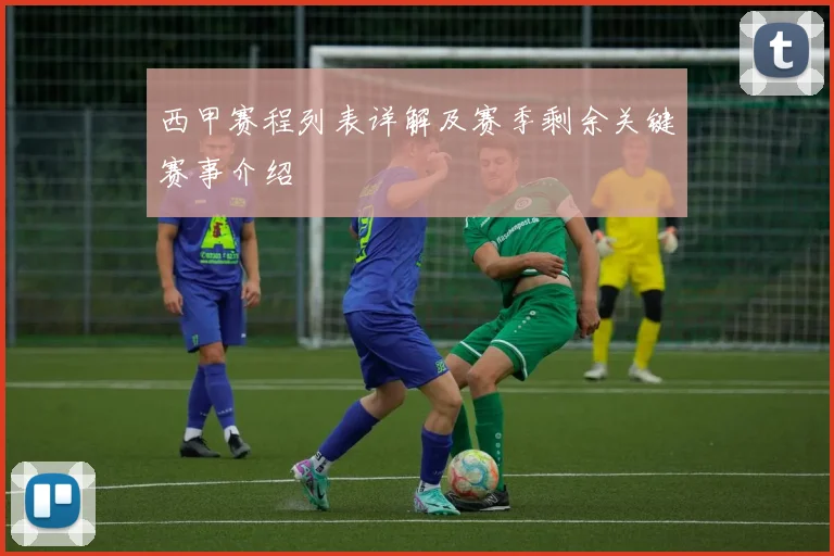 西甲赛程列表详解及赛季剩余关键赛事介绍