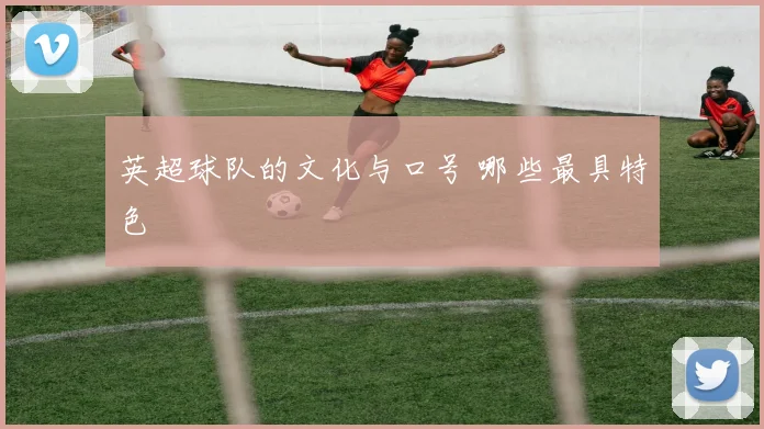 英超球队的文化与口号 哪些最具特色